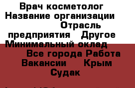 Врач-косметолог › Название организации ­ Linline › Отрасль предприятия ­ Другое › Минимальный оклад ­ 30 000 - Все города Работа » Вакансии   . Крым,Судак